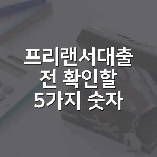 프리랜서대출 전 확인할 5가지 숫자: 월 상환액부터 소득증빙까지 - 요약