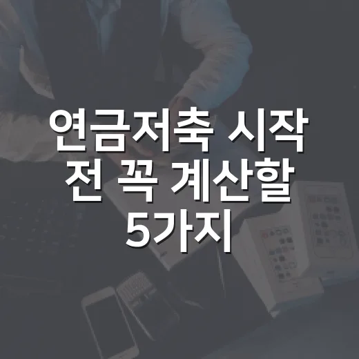연금저축 시작 전 꼭 계산할 5가지 생활 기준 - 요약