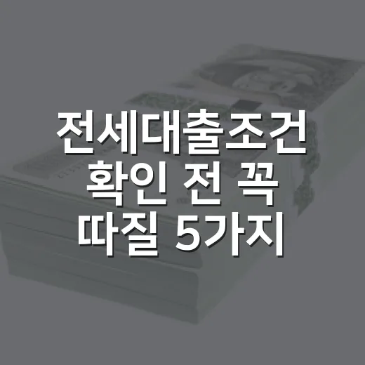 전세대출조건 확인 전 꼭 따질 5가지 기준 - 요약