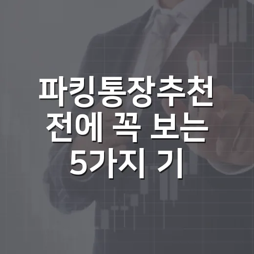 파킹통장추천 전에 꼭 보는 5가지 기준 - 요약