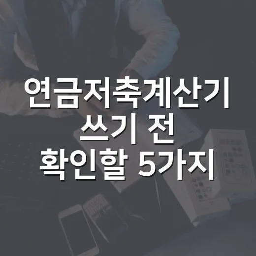 연금저축계산기 쓰기 전 확인할 5가지 숫자 - 요약