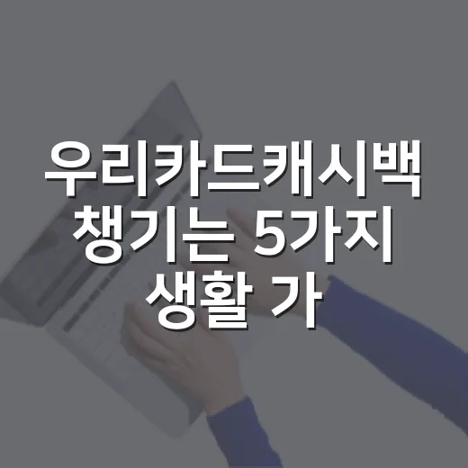 우리카드캐시백 챙기는 5가지 생활 가계부 기준 - 요약