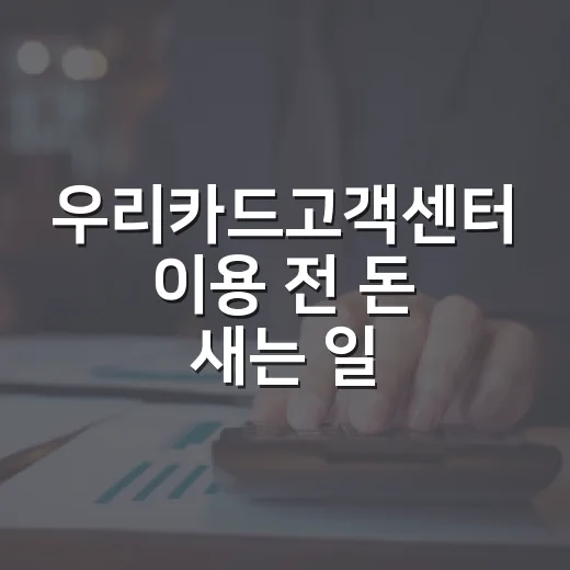 우리카드고객센터 이용 전 돈 새는 일 막는 5가지 체크포인트 - 요약