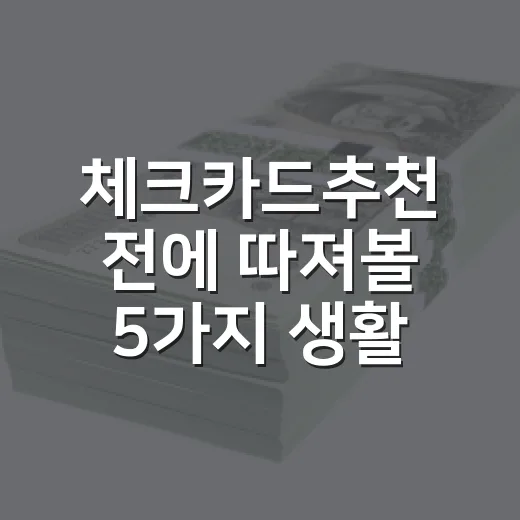 체크카드추천 전에 따져볼 5가지 생활비 기준 - 요약