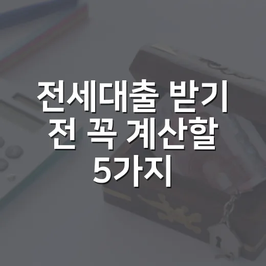 전세대출 받기 전 꼭 계산할 5가지 생활비 숫자 - 요약