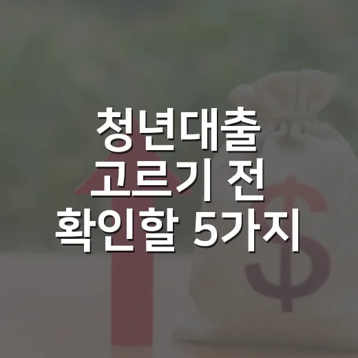 청년대출 고르기 전 확인할 5가지 돈 계산법 - 요약
