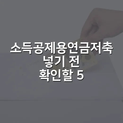 소득공제용연금저축 넣기 전 확인할 5가지 숫자 - 요약