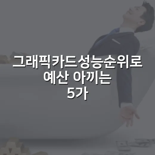 그래픽카드성능순위로 예산 아끼는 5가지 구매 기준 - 요약