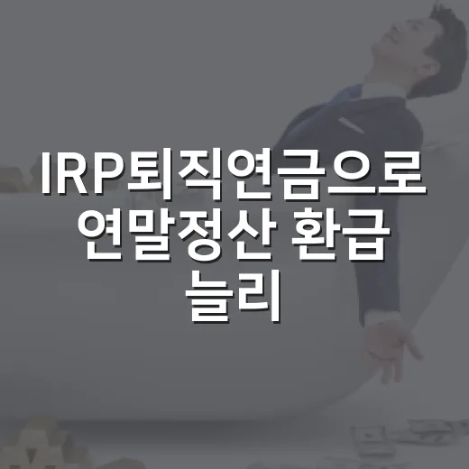 IRP퇴직연금으로 연말정산 환급 늘리는 5가지 생활 예산법 - 요약