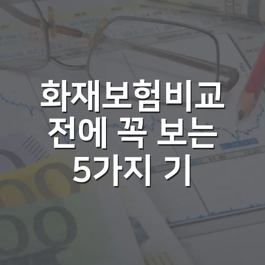화재보험비교 전에 꼭 보는 5가지 기준, 월 1만 원도 새지 않게 고르는 법 - 요약