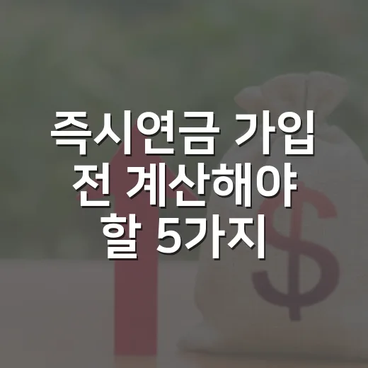 즉시연금 가입 전 계산해야 할 5가지 숫자 - 요약