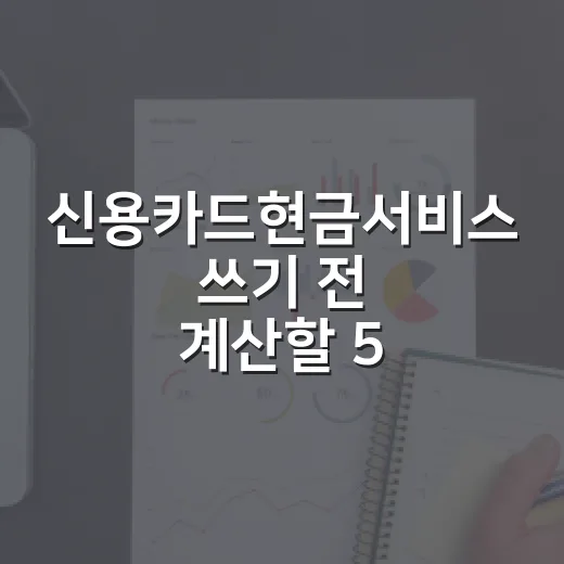신용카드현금서비스 쓰기 전 계산할 5가지 숫자 - 요약