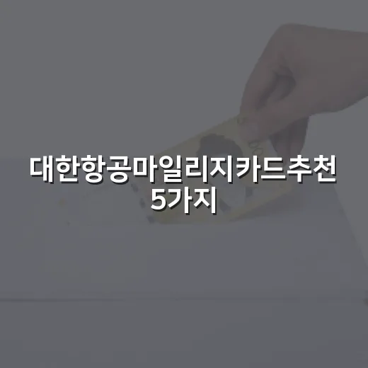 대한항공마일리지카드추천 5가지, 월 생활비별로 고르는 법 - 요약