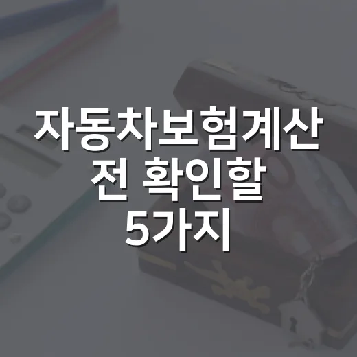 자동차보험계산 전 확인할 5가지, 보험료가 달라지는 지점 - 요약