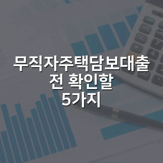 무직자주택담보대출 전 확인할 5가지 현실 체크 - 요약