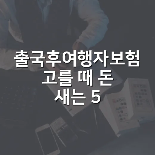 출국후여행자보험 고를 때 돈 새는 5가지 지점 - 요약
