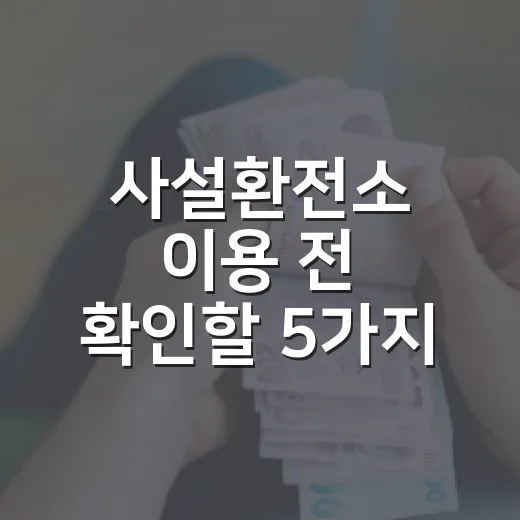 사설환전소 이용 전 확인할 5가지, 환율보다 중요한 돈 새는 지점 - 요약