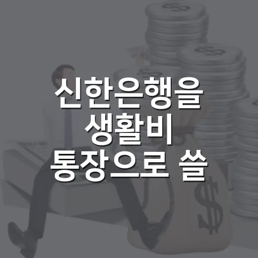 신한은행을 생활비 통장으로 쓸 때 새는 돈 줄이는 5가지 기준 - 요약