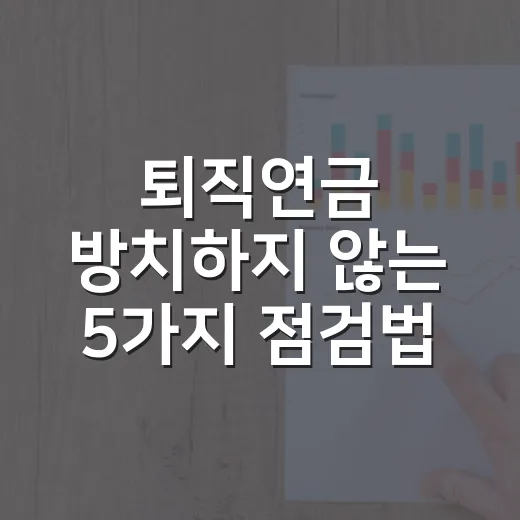 퇴직연금 방치하지 않는 5가지 점검법 - 요약