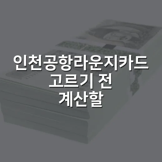 인천공항라운지카드 고르기 전 계산할 5가지 기준 - 요약