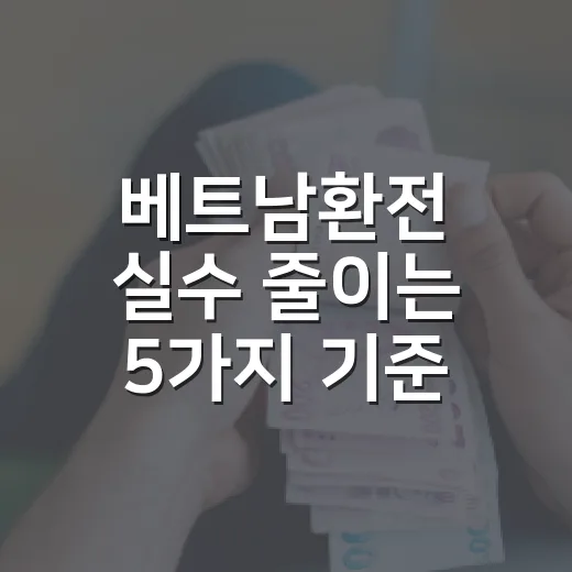 베트남환전 실수 줄이는 5가지 기준 - 요약