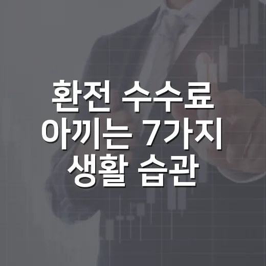 환전 수수료 아끼는 7가지 생활 습관 - 요약