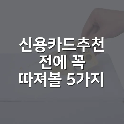 신용카드추천 전에 꼭 따져볼 5가지 기준 - 요약
