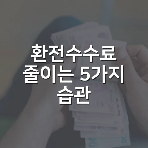 환전수수료 줄이는 5가지 습관, 여행 전 가계부가 먼저 보는 숫자 - 요약