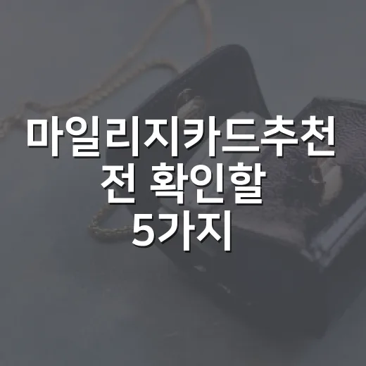 마일리지카드추천 전 확인할 5가지, 연회비보다 중요한 가계부 기준 - 요약