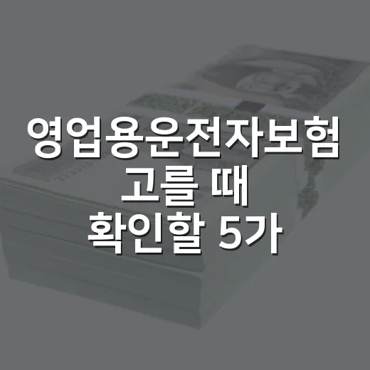 영업용운전자보험 고를 때 확인할 5가지 기준 - 요약