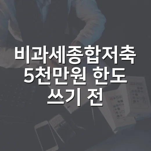 비과세종합저축 5천만원 한도 쓰기 전 확인할 4가지 - 요약