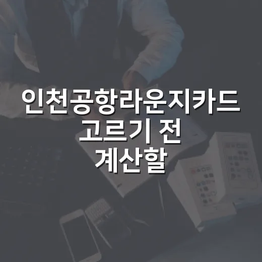 인천공항라운지카드 고르기 전 계산할 5가지 기준 - 요약