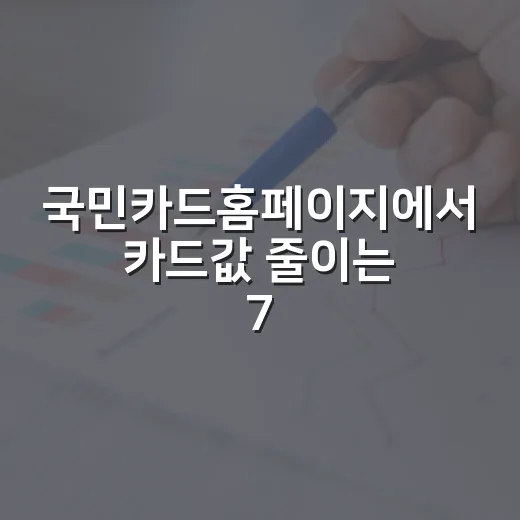 국민카드홈페이지에서 카드값 줄이는 7가지 확인 순서 - 요약