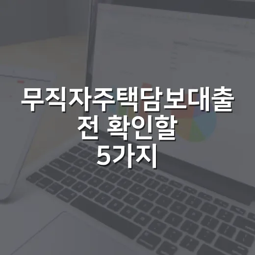 무직자주택담보대출 전 확인할 5가지 숫자와 현실적인 선택지 - 요약