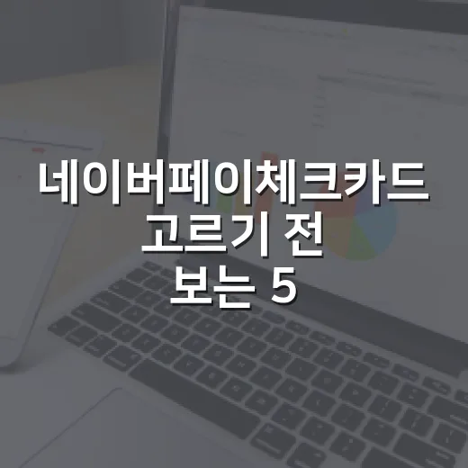 네이버페이체크카드 고르기 전 보는 5가지 생활비 숫자 - 요약