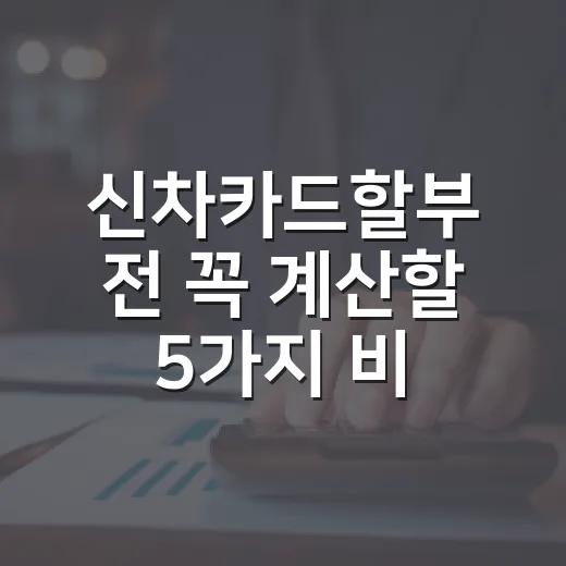 신차카드할부 전 꼭 계산할 5가지 비용 기준 - 요약