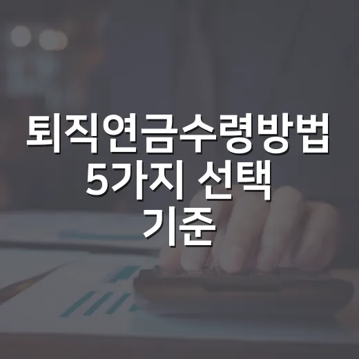 퇴직연금수령방법 5가지 선택 기준, 월 생활비부터 세금까지 - 요약
