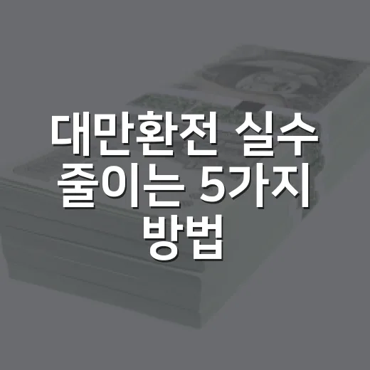 대만환전 실수 줄이는 5가지 방법, 30만 원 바꿀 때도 차이 납니다 - 요약