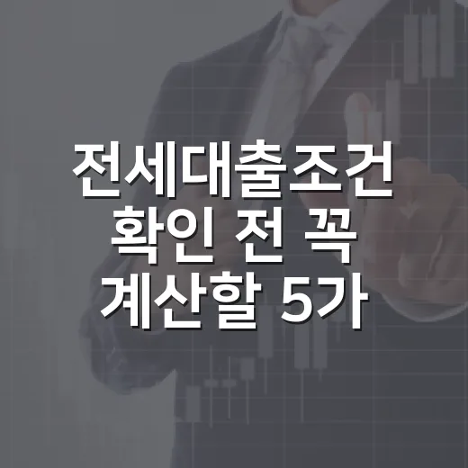 전세대출조건 확인 전 꼭 계산할 5가지 - 요약