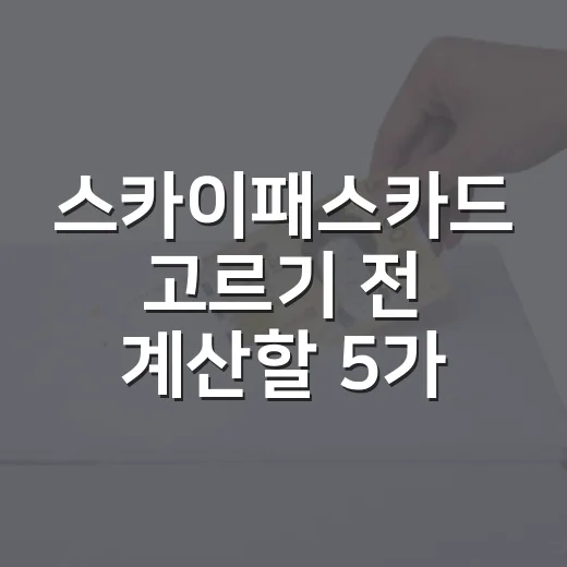 스카이패스카드 고르기 전 계산할 5가지 숫자 - 요약