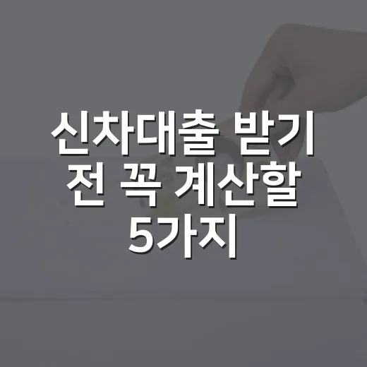 신차대출 받기 전 꼭 계산할 5가지 숫자 - 요약