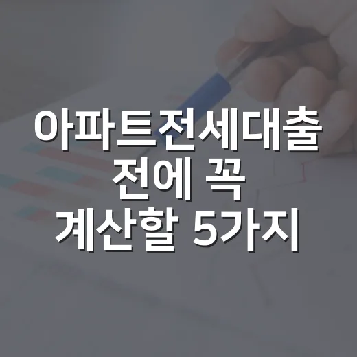 아파트전세대출 전에 꼭 계산할 5가지 숫자 - 요약