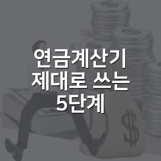 연금계산기 제대로 쓰는 5단계, 노후 불안을 숫자로 낮추는 법 - 요약