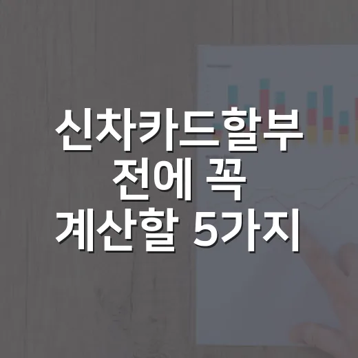 신차카드할부 전에 꼭 계산할 5가지 돈 포인트 - 요약