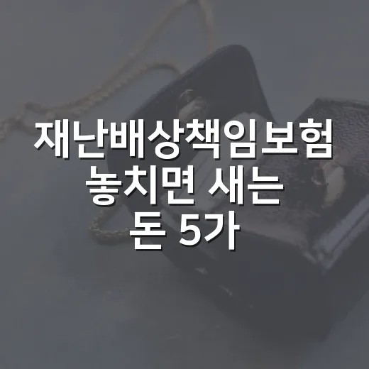 재난배상책임보험 놓치면 새는 돈 5가지 체크포인트 - 요약