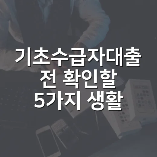 기초수급자대출 전 확인할 5가지 생활비 기준 - 요약