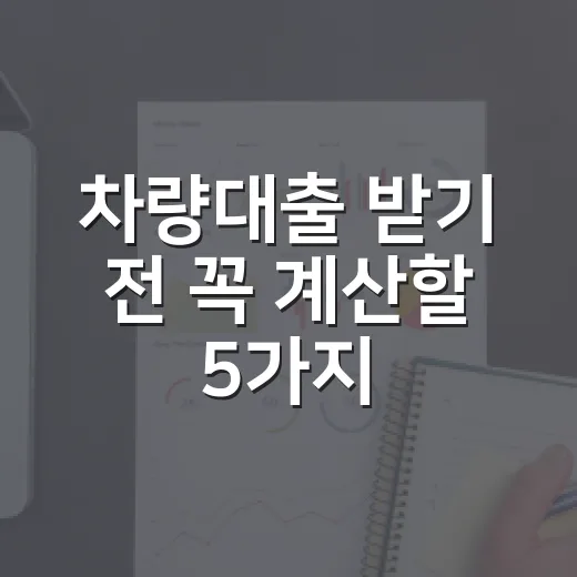 차량대출 받기 전 꼭 계산할 5가지 숫자 - 요약