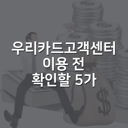 우리카드고객센터 이용 전 확인할 5가지 돈 새는 포인트 - 요약