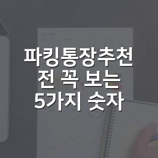 파킹통장추천 전 꼭 보는 5가지 숫자 기준 - 요약
