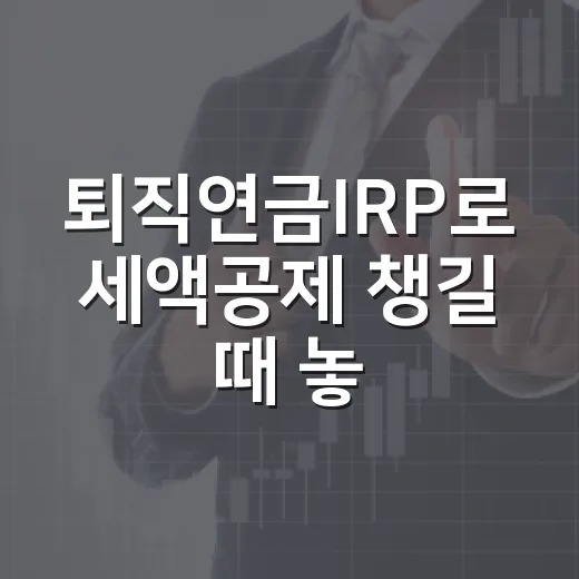 퇴직연금IRP로 세액공제 챙길 때 놓치기 쉬운 5가지 - 요약
